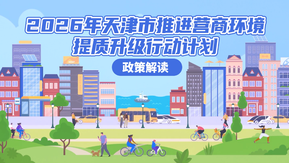 视频：《2026年天津市推进营商环境提质升级行动计划》视频解读